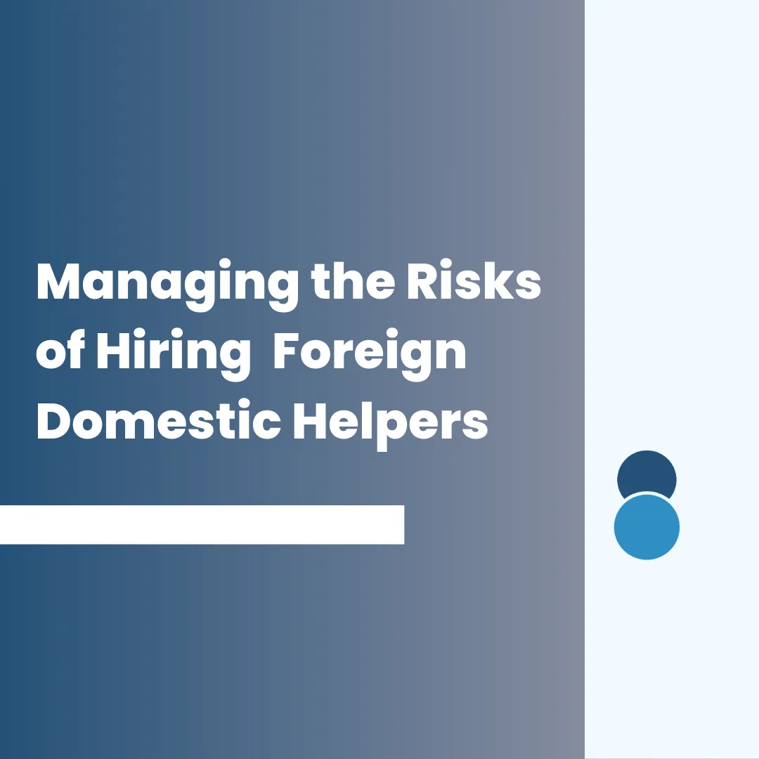 How to manage the risk of hiring foreign domestic helpers?